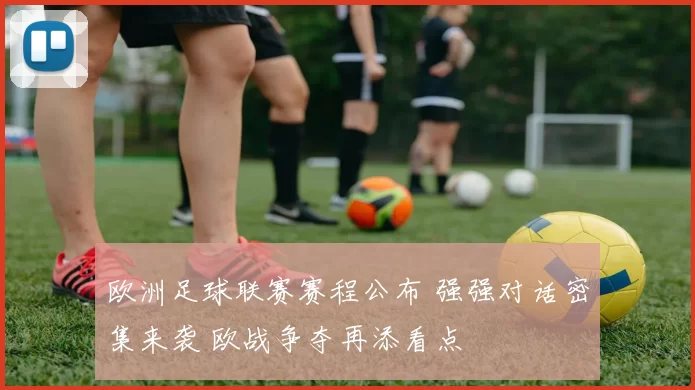 欧洲足球联赛赛程公布 强强对话密集来袭 欧战争夺再添看点