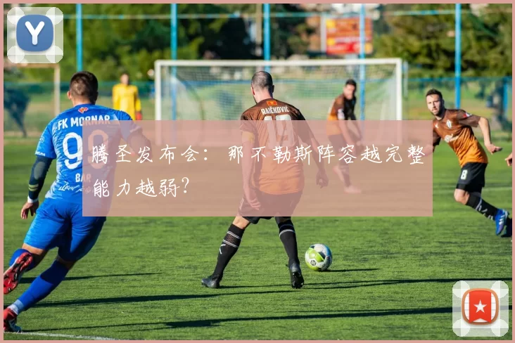 腾圣发布会：那不勒斯阵容越完整能力越弱？