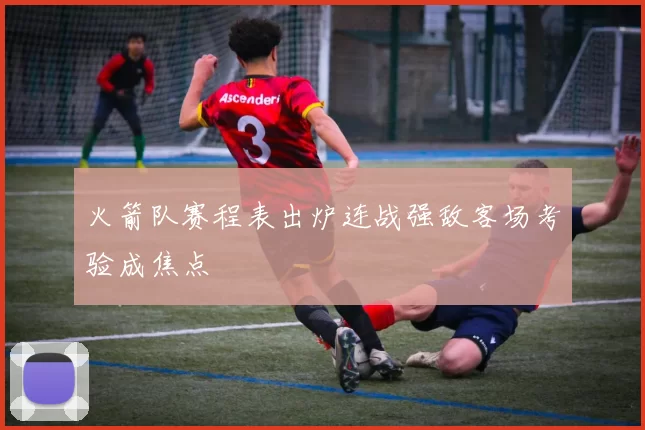 火箭队赛程表出炉连战强敌客场考验成焦点