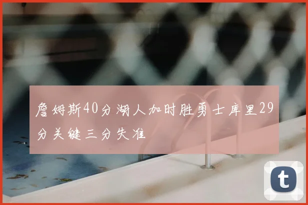 詹姆斯40分湖人加时胜勇士库里29分关键三分失准