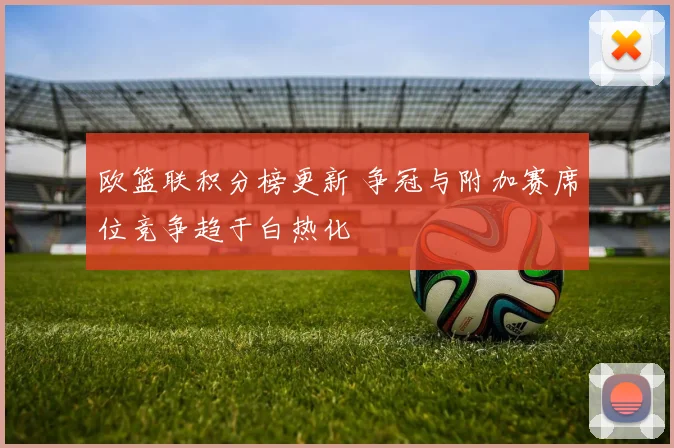 欧篮联积分榜更新 争冠与附加赛席位竞争趋于白热化