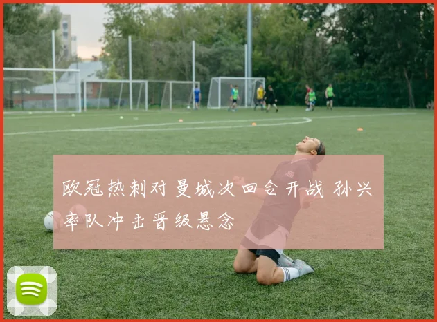 欧冠热刺对曼城次回合开战 孙兴慜率队冲击晋级悬念