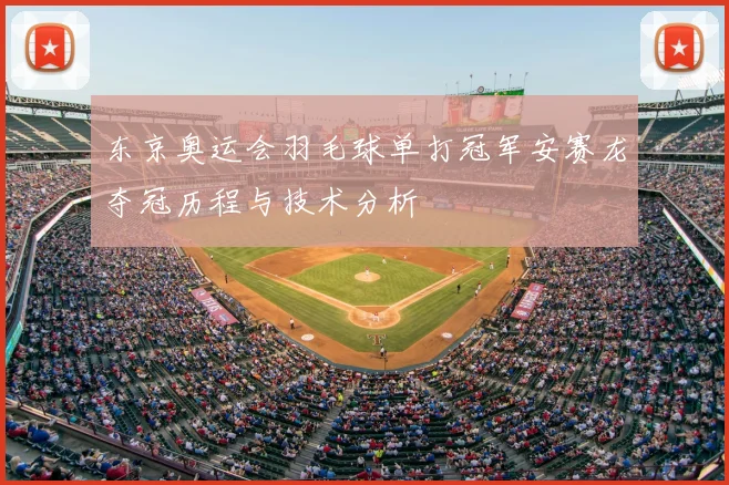 东京奥运会羽毛球单打冠军安赛龙夺冠历程与技术分析