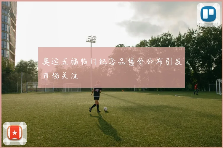 奥运五福临门纪念品售价公布引发市场关注