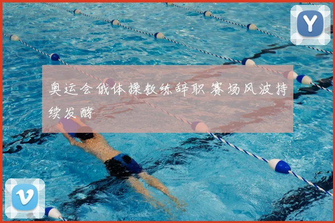 奥运会俄体操教练辞职 赛场风波持续发酵