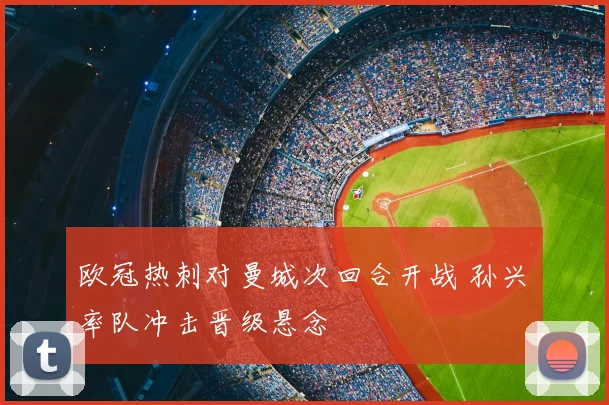 欧冠热刺对曼城次回合开战 孙兴慜率队冲击晋级悬念