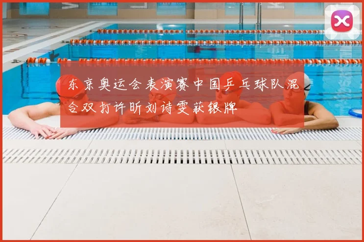 东京奥运会表演赛中国乒乓球队混合双打许昕刘诗雯获银牌