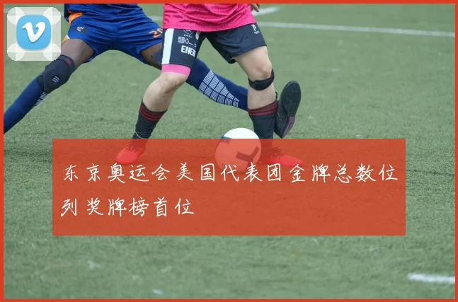 东京奥运会美国代表团金牌总数位列奖牌榜首位