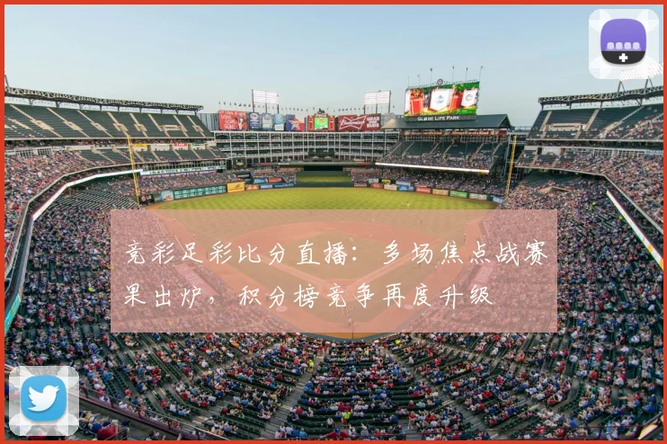 竞彩足彩比分直播：多场焦点战赛果出炉，积分榜竞争再度升级
