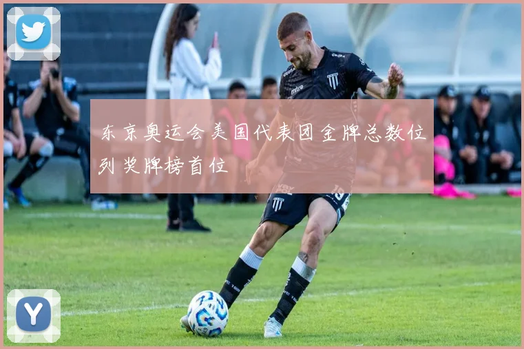 东京奥运会美国代表团金牌总数位列奖牌榜首位